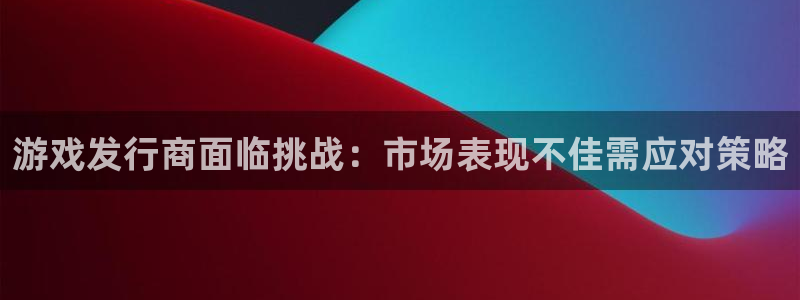 pp电子官网注册平台怎么样：游戏发行商面临挑战：市场表现不佳需应对策略
