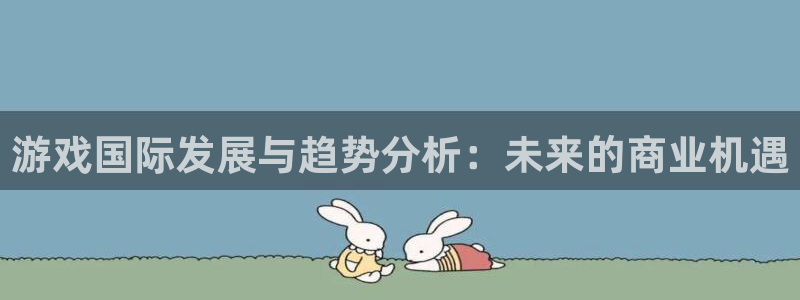 我要看pp电子：游戏国际发展与趋势分析：未来的商业机遇
