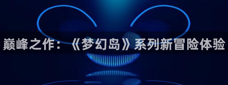 pp电子技术有限公司招聘：巅峰之作：《梦幻岛》系列新冒险体验