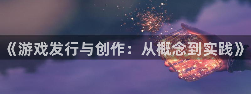 pp电子官网平台代理开号是真的吗：《游戏发行与创作：从概念到实践》