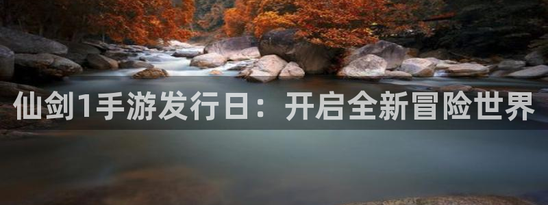 广东pp电子电子商务有限公司：仙剑1手游发行日：开启全新冒险世界