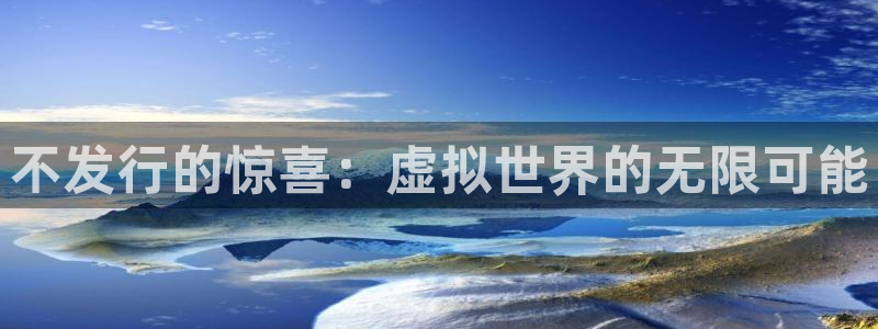 江苏pp电子：不发行的惊喜：虚拟世界的无限可能