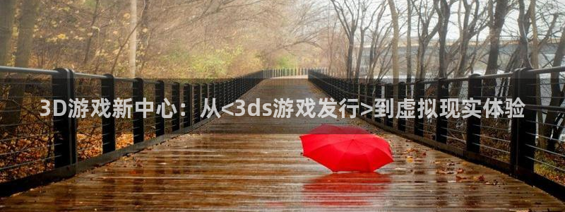 pp电子官网代理注册不了：3D游戏新中心：从<3ds游戏发行>到虚拟现实体验