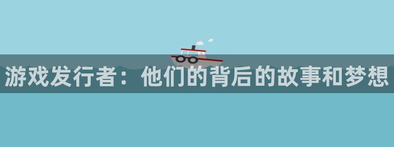 pp电子集团是什么企业：游戏发行者：他们的背后的故事和梦想