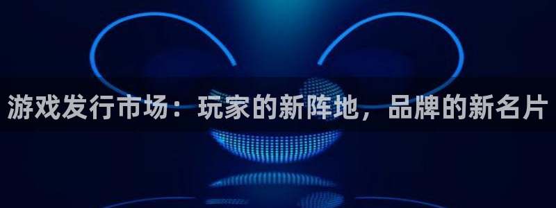 pp电子子赚话费：游戏发行市场：玩家的新阵地，品牌的新名片